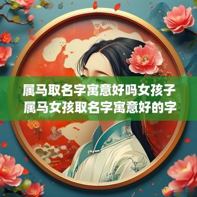 属马取名字寓意好吗女孩子 属马女孩取名字寓意好的字