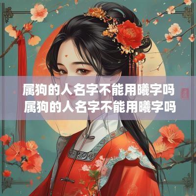 属狗的人名字不能用曦字吗 属狗的人名字不能用曦字吗