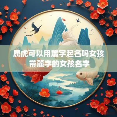 属虎可以用麓字起名吗女孩 带麓字的女孩名字