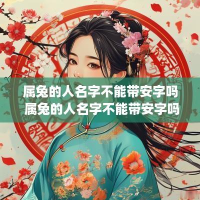 属兔的人名字不能带安字吗 属兔的人名字不能带安字吗怎么取