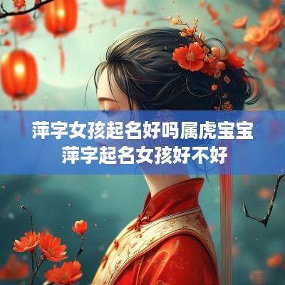 萍字女孩起名好吗属虎宝宝 萍字起名女孩好不好