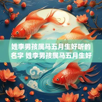 姓李男孩属马五月生好听的名字 姓李男孩属马五月生好听的名字大全