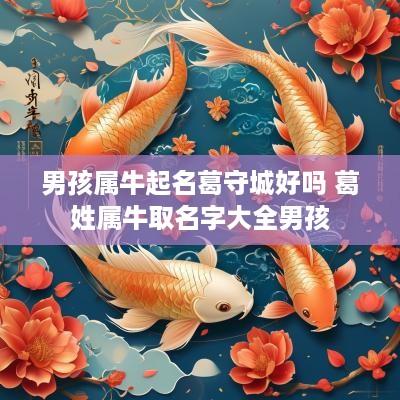 男孩属牛起名葛守城好吗 葛姓属牛取名字大全男孩