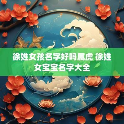 徐姓女孩名字好吗属虎 徐姓女宝宝名字大全
