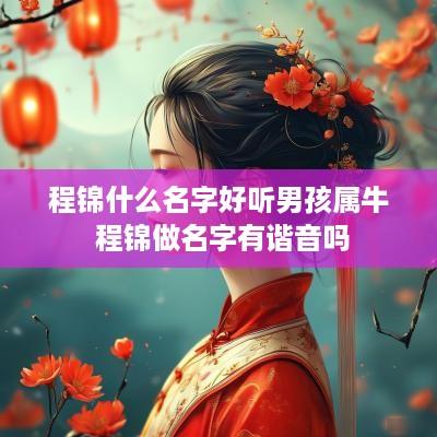 程锦什么名字好听男孩属牛 程锦做名字有谐音吗
