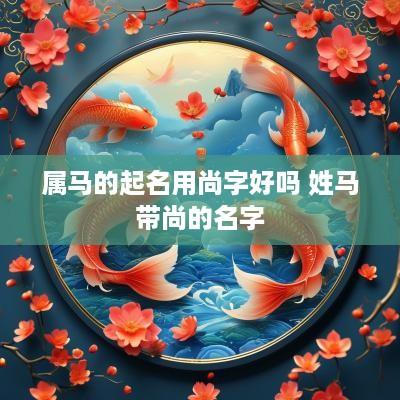 属马的起名用尚字好吗 姓马带尚的名字