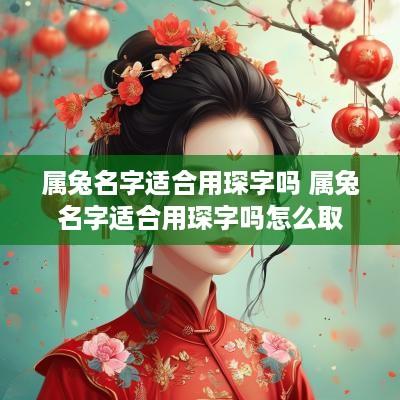 属兔名字适合用琛字吗 属兔名字适合用琛字吗怎么取