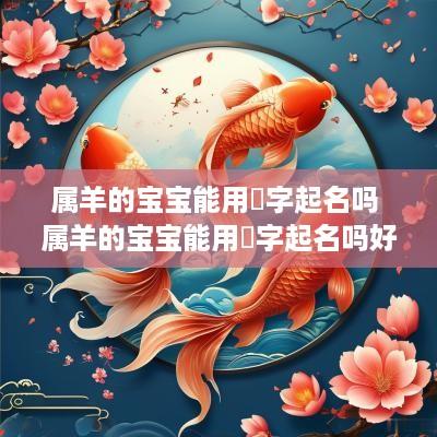 属羊的宝宝能用璟字起名吗 属羊的宝宝能用璟字起名吗好吗