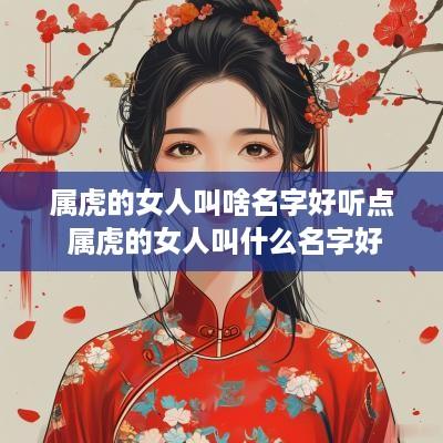属虎的女人叫啥名字好听点 属虎的女人叫什么名字好