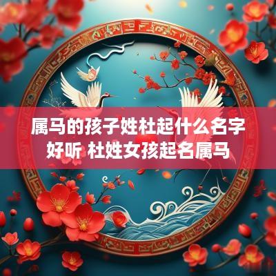 属马的孩子姓杜起什么名字好听 杜姓女孩起名属马