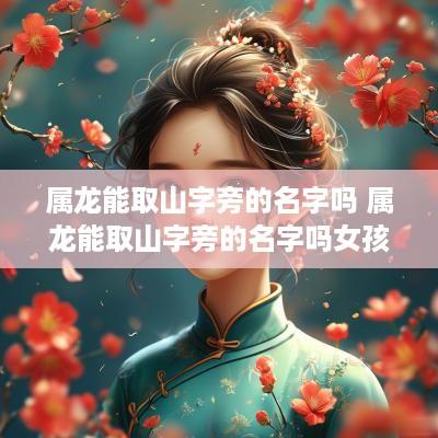 属龙能取山字旁的名字吗 属龙能取山字旁的名字吗女孩
