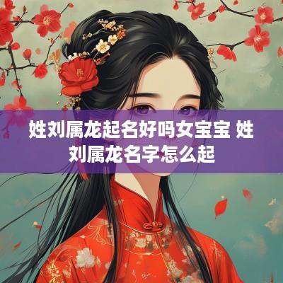 姓刘属龙起名好吗女宝宝 姓刘属龙名字怎么起