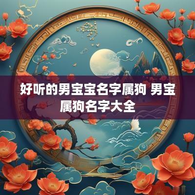 好听的男宝宝名字属狗 男宝属狗名字大全
