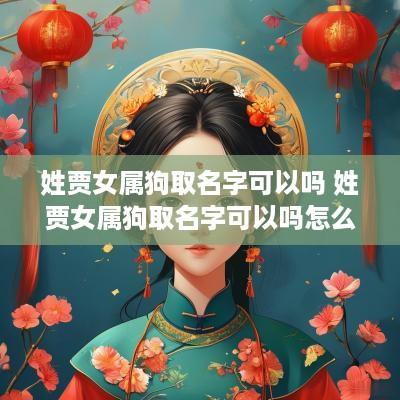 姓贾女属狗取名字可以吗 姓贾女属狗取名字可以吗怎么取