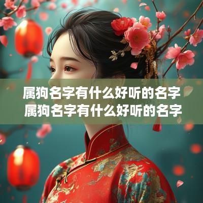 属狗名字有什么好听的名字 属狗名字有什么好听的名字女孩