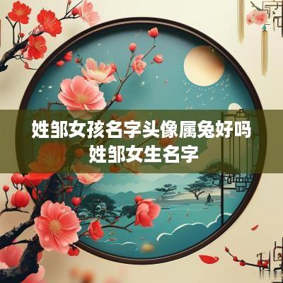 姓邹女孩名字头像属兔好吗 姓邹女生名字