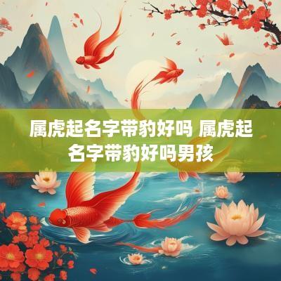 属虎起名字带豹好吗 属虎起名字带豹好吗男孩
