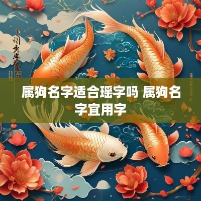 属狗名字适合瑶字吗 属狗名字宜用字