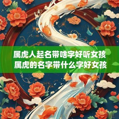 属虎人起名带啥字好听女孩 属虎的名字带什么字好女孩