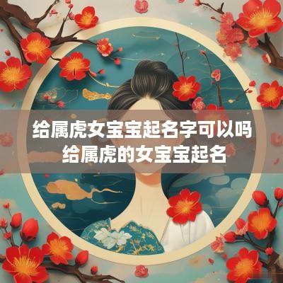 给属虎女宝宝起名字可以吗 给属虎的女宝宝起名