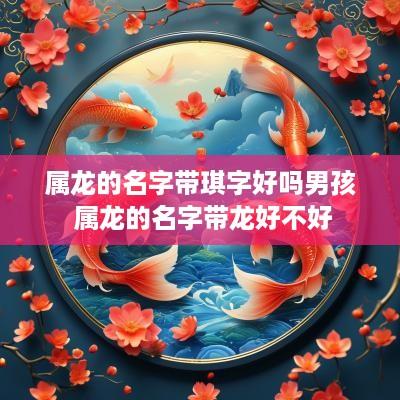 属龙的名字带琪字好吗男孩 属龙的名字带龙好不好