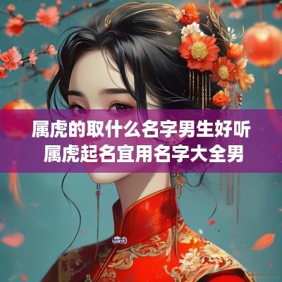属虎的取什么名字男生好听 属虎起名宜用名字大全男