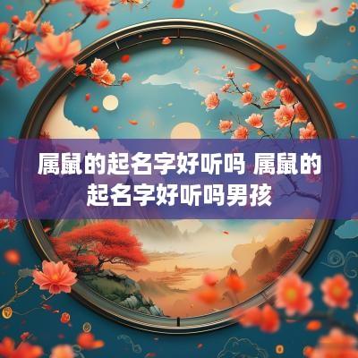 属鼠的起名字好听吗 属鼠的起名字好听吗男孩