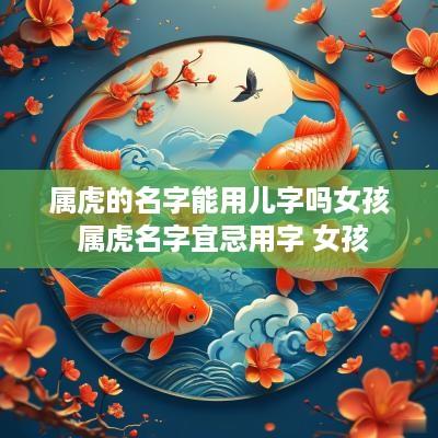 属虎的名字能用儿字吗女孩 属虎名字宜忌用字 女孩