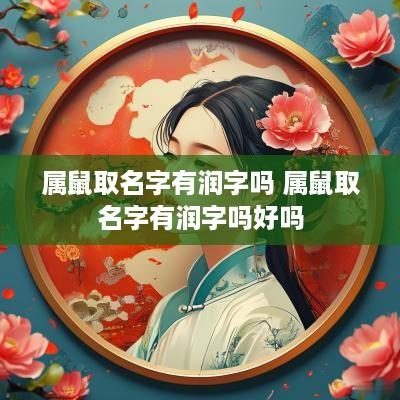 属鼠取名字有润字吗 属鼠取名字有润字吗好吗