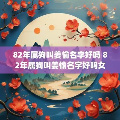 82年属狗叫姜愉名字好吗 82年属狗叫姜愉名字好吗女孩