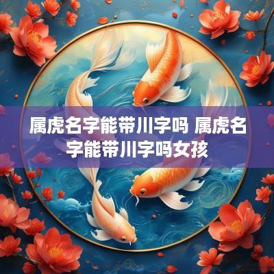 属虎名字能带川字吗 属虎名字能带川字吗女孩