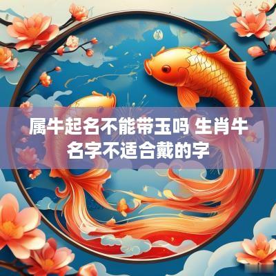 属牛起名不能带玉吗 生肖牛名字不适合戴的字