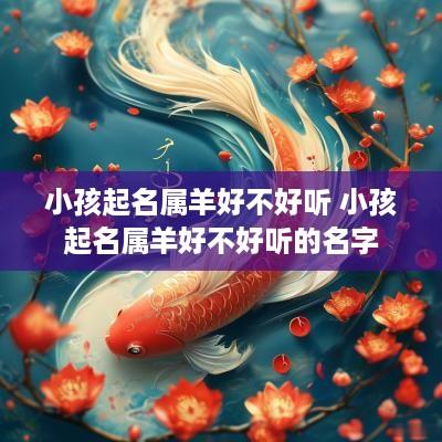 小孩起名属羊好不好听 小孩起名属羊好不好听的名字
