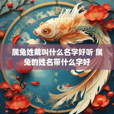 属兔姓戴叫什么名字好听 属兔的姓名带什么字好