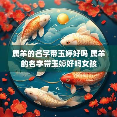 属羊的名字带玉婷好吗 属羊的名字带玉婷好吗女孩