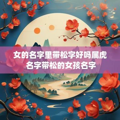 女的名字里带松字好吗属虎 名字带松的女孩名字