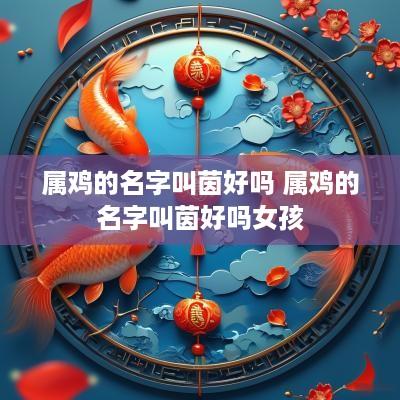 属鸡的名字叫茵好吗 属鸡的名字叫茵好吗女孩