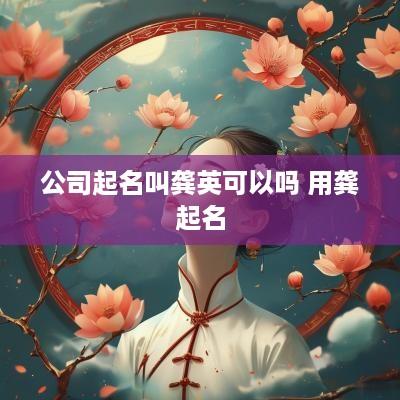 公司起名叫龚英可以吗 用龚起名