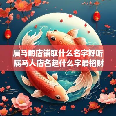 属马的店铺取什么名字好听 属马人店名起什么字最招财