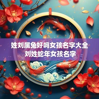 姓刘属兔好吗女孩名字大全 刘姓蛇年女孩名字