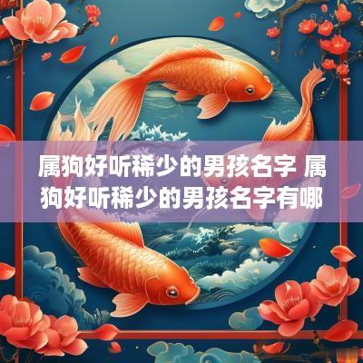 属狗好听稀少的男孩名字 属狗好听稀少的男孩名字有哪些