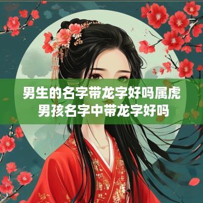 男生的名字带龙字好吗属虎 男孩名字中带龙字好吗