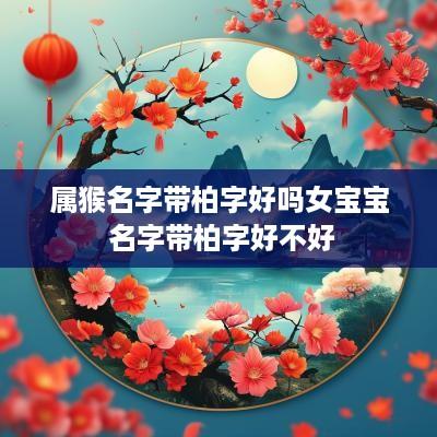 属猴名字带柏字好吗女宝宝 名字带柏字好不好