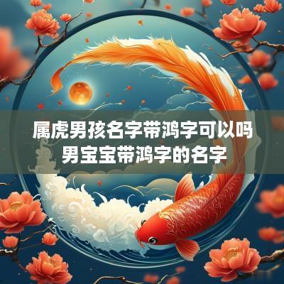 属虎男孩名字带鸿字可以吗 男宝宝带鸿字的名字