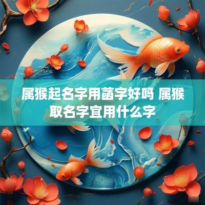 属猴起名字用菡字好吗 属猴取名字宜用什么字
