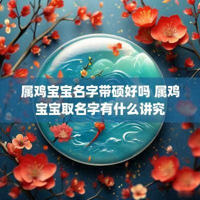 属鸡宝宝名字带硕好吗 属鸡宝宝取名字有什么讲究