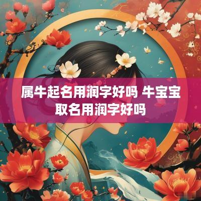 属牛起名用润字好吗 牛宝宝取名用润字好吗