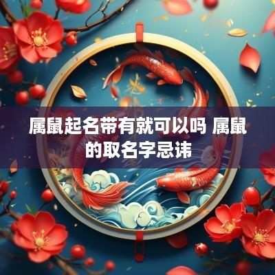 属鼠起名带有就可以吗 属鼠的取名字忌讳