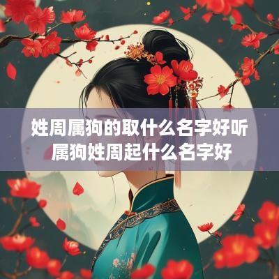 姓周属狗的取什么名字好听 属狗姓周起什么名字好