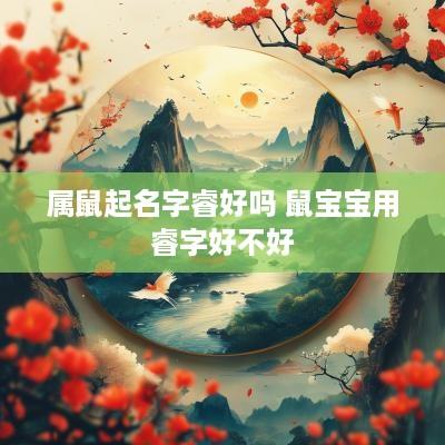 属鼠起名字睿好吗 鼠宝宝用睿字好不好
